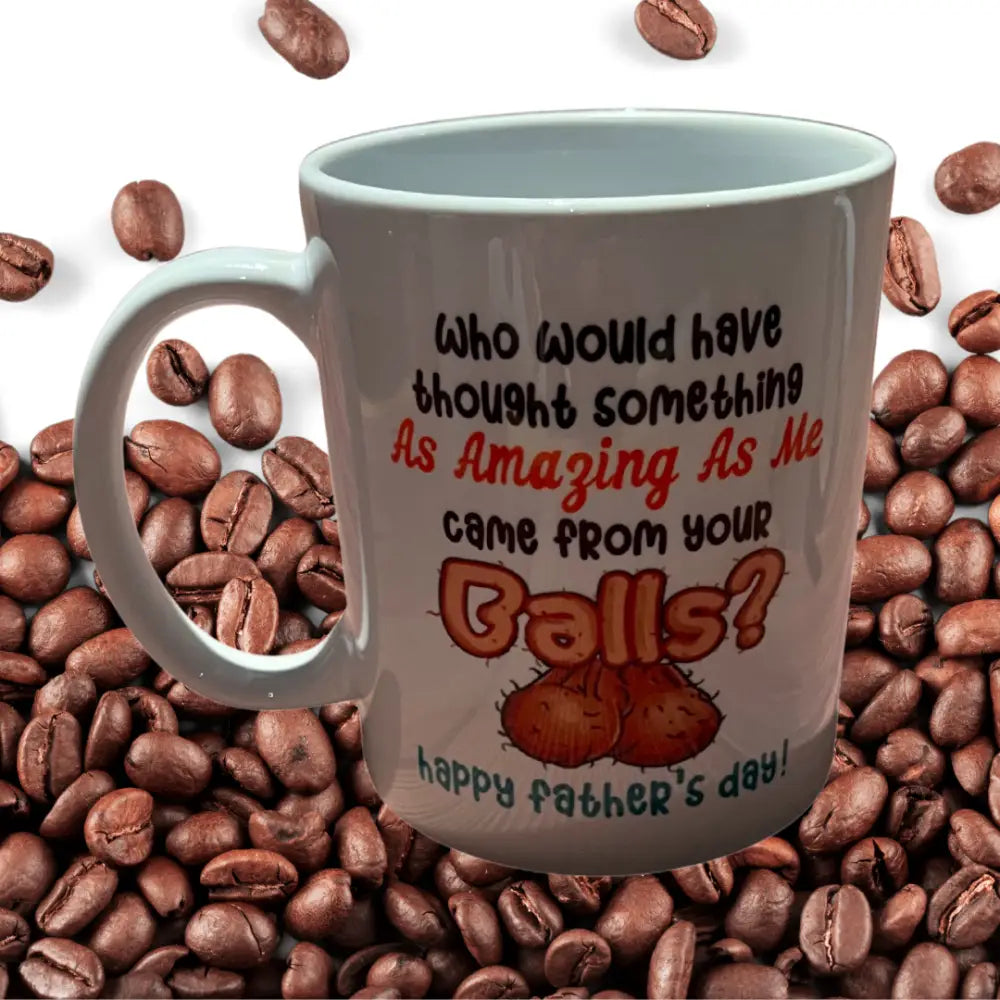 Who would have thought someone as amazing as me came from your balls mugs - 11oz - Father’s day