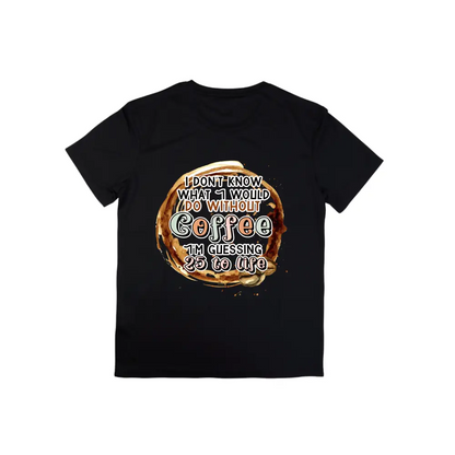 I don’t know what I would do with out coffee I’m guessing 25 to life tshirt - Tshirt / Black - Clothing