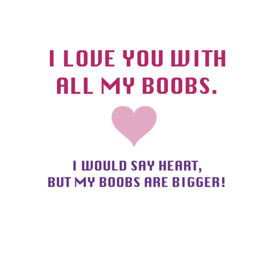 I love you with all my boobs. I would say heart but my boobs are bigger - All Products