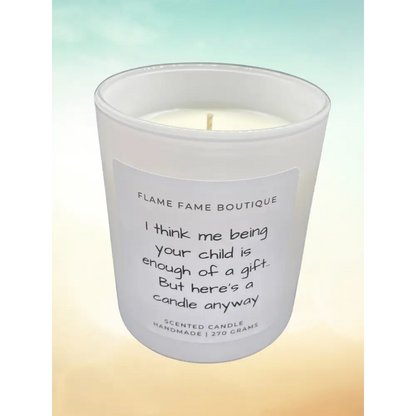 I think me being your child is enough of a gift.. But here’s a candle anyway - Mother’s day