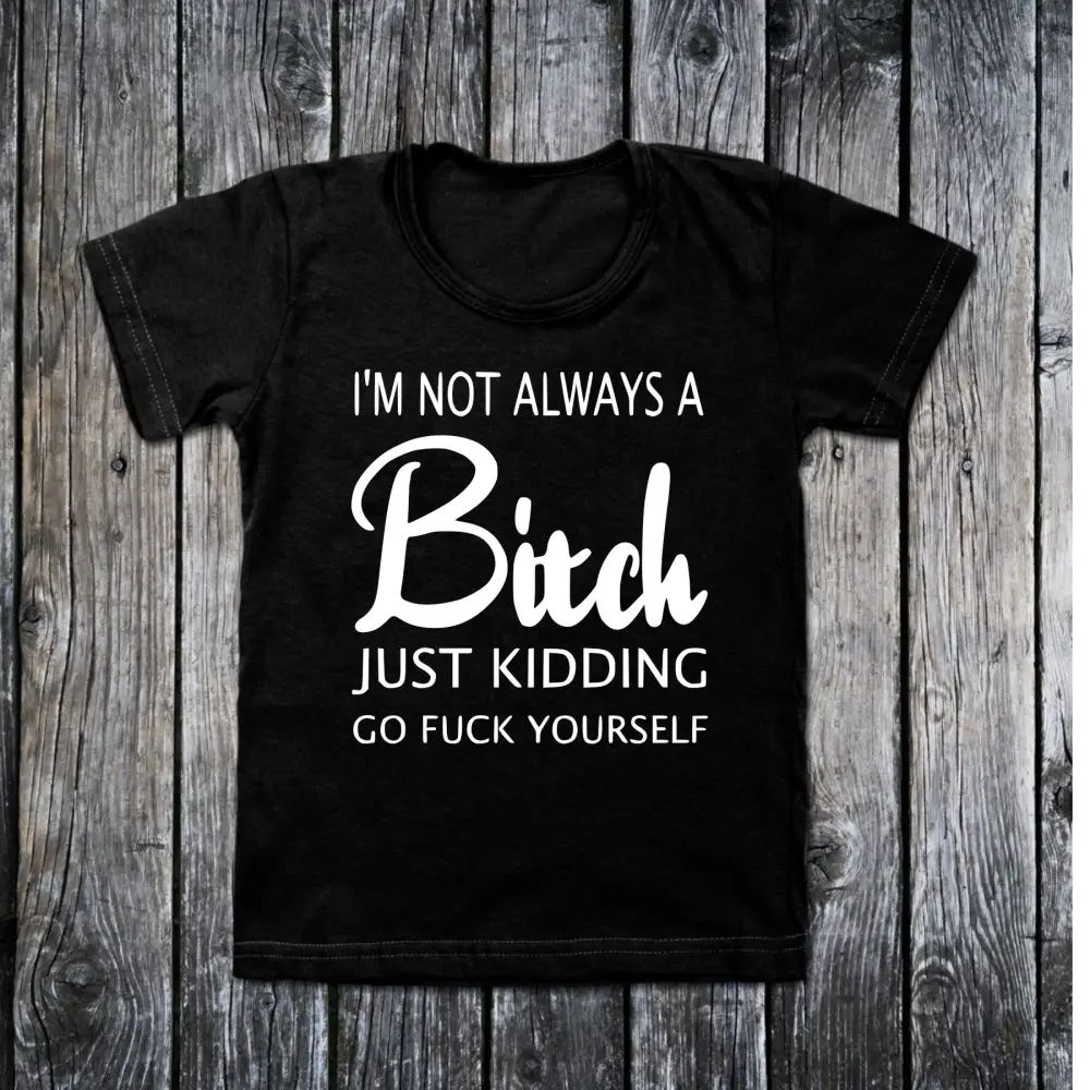 Im not always a bitch just kidding go fuck yourself T-shirt - small - Clothing