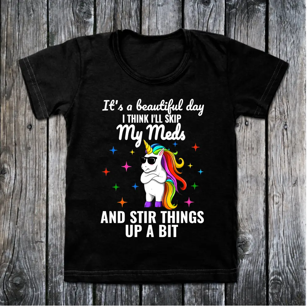 It’s a beautiful day I think I’ll skip my meds and stir things up a bit t-shirt - All Products