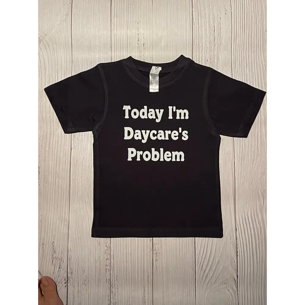 Today I’m Daycare’s problem tshirt - All Things Baby